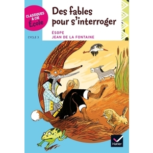 CLASSIQUES & CIE ECOLE CYCLE 3 - DES FABLES POUR S'INTERROGER - ESOPE ET LA FONTAINE