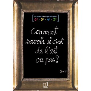 COMMENT SAVOIR SI C'EST DE L'ART OU PAS ? - MANUEL D'ARTS PLASTIQUES 6E / 5E / 4E / 3E