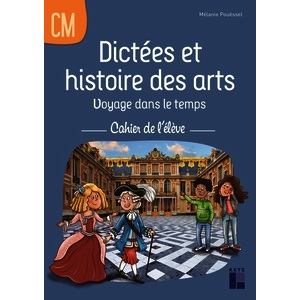 DICTEES ET HISTOIRE DES ARTS CM - VOYAGE DANS LE TEMPS - CAHIER DE L'ELEVE