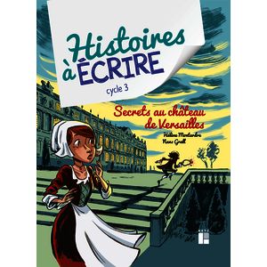 HISTOIRES A ECRIRE - SECRETS AU CHATEAU DE VERSAILLES CYCLE 3 - + RESSOURCES NUMERIQUES